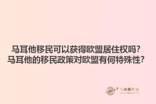 马耳他移民可以获得欧盟居住权吗？马耳他的移民政策对欧盟有何特殊性？