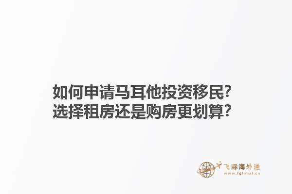 如何申请马耳他投资移民？选择租房还是购房更划算？