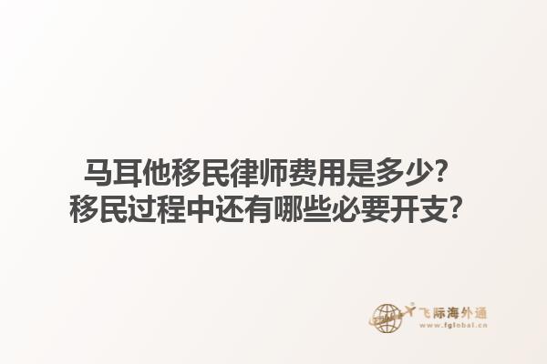 马耳他移民律师费用是多少？移民过程中还有哪些必要开支？