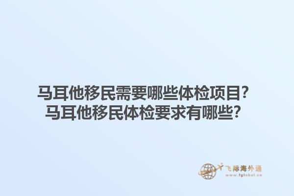 马耳他移民需要哪些体检项目？马耳他移民体检要求有哪些？