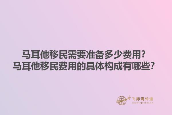 马耳他移民需要准备多少费用？马耳他移民费用的具体构成有哪些？