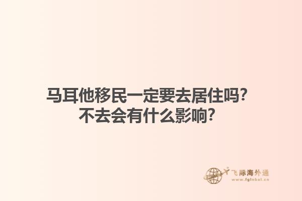 马耳他移民一定要去居住吗？不去会有什么影响？