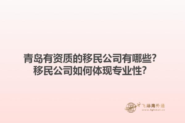 青岛有资质的移民公司有哪些？移民公司如何体现专业性？