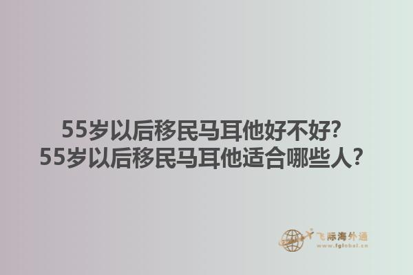 55岁以后移民马耳他好不好？55岁以后移民马耳他适合哪些人？