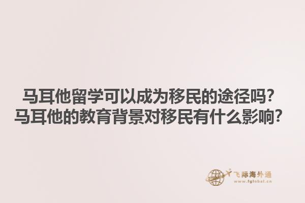 马耳他留学可以成为移民的途径吗？马耳他的教育背景对移民有什么影响？