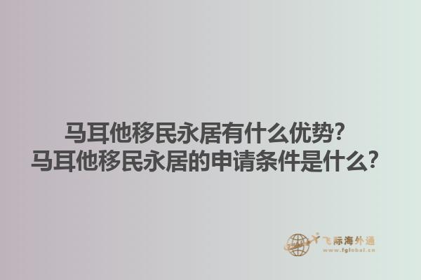 马耳他移民永居有什么优势？马耳他移民永居的申请条件是什么？