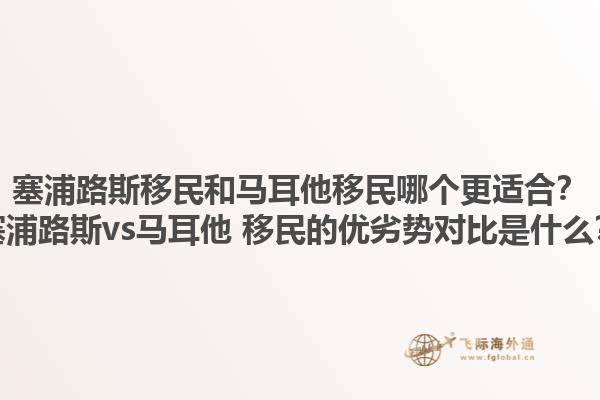 塞浦路斯移民和马耳他移民哪个更适合？塞浦路斯vs马耳他 移民的优劣势对比是什么？