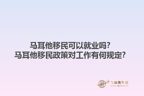 马耳他移民可以就业吗？马耳他移民政策对工作有何规定？