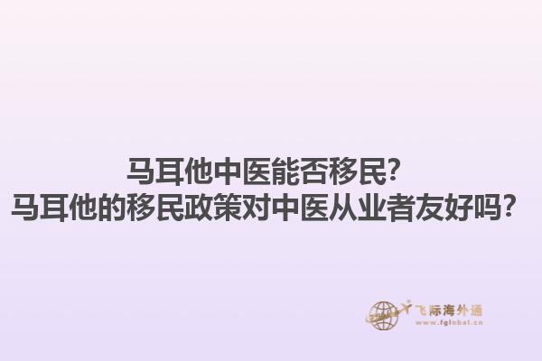 马耳他中医能否移民？马耳他的移民政策对中医从业者友好吗？