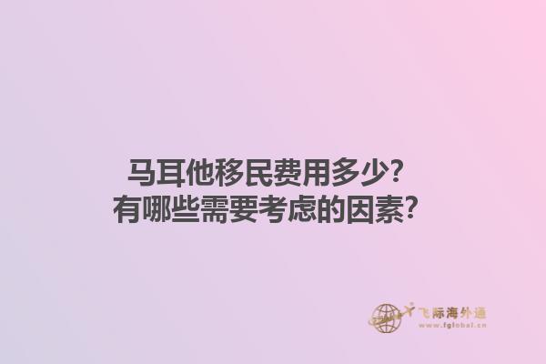 马耳他移民费用多少？有哪些需要考虑的因素？