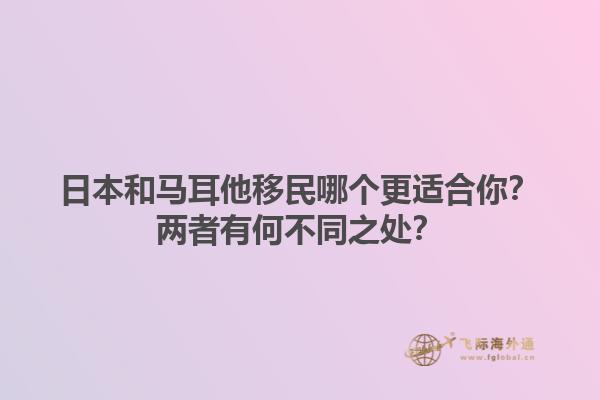 日本和马耳他移民哪个更适合你？两者有何不同之处？