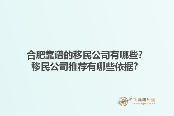 合肥靠谱的移民公司有哪些？移民公司推荐有哪些依据？