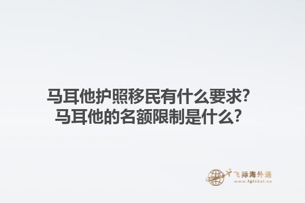 马耳他护照移民有什么要求？马耳他的名额限制是什么？