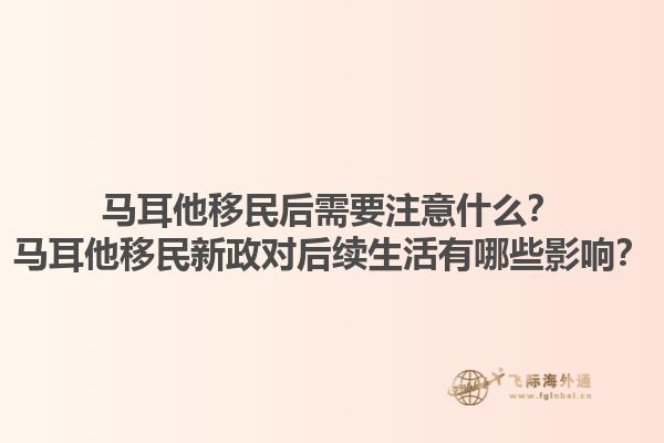 马耳他移民后需要注意什么？马耳他移民新政对后续生活有哪些影响？
