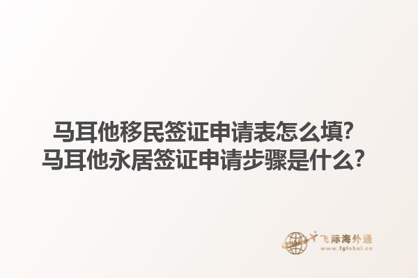 马耳他移民签证申请表怎么填？马耳他永居签证申请步骤是什么？