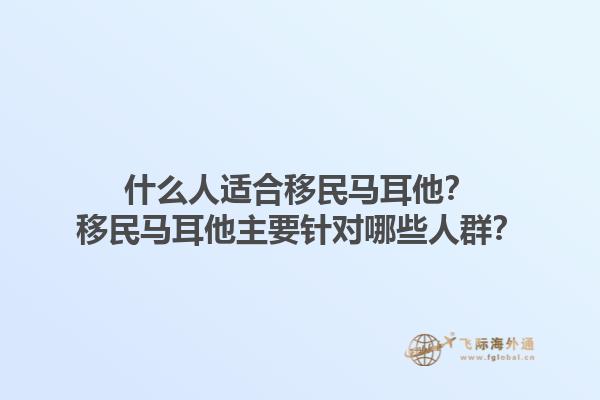 什么人适合移民马耳他？移民马耳他主要针对哪些人群？