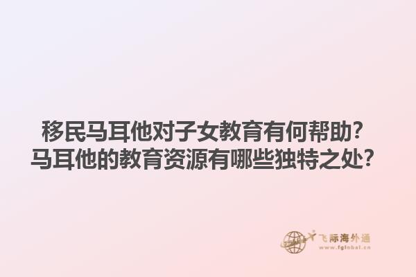 移民马耳他对子女教育有何帮助？马耳他的教育资源有哪些独特之处？