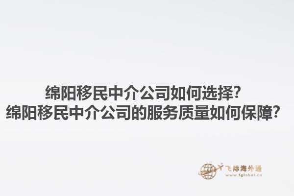 绵阳移民中介公司如何选择？绵阳移民中介公司的服务质量如何保障？