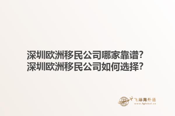 深圳欧洲移民公司哪家靠谱？深圳欧洲移民公司如何选择？