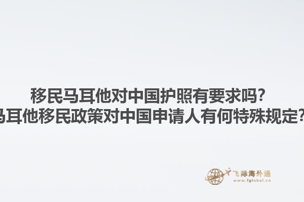 移民马耳他对中国护照有要求吗？马耳他移民政策对中国申请人有何特殊规定？