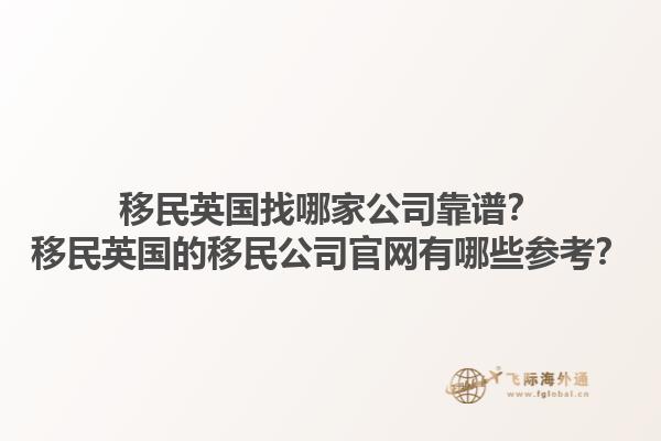 移民英国找哪家公司靠谱？移民英国的移民公司官网有哪些参考？