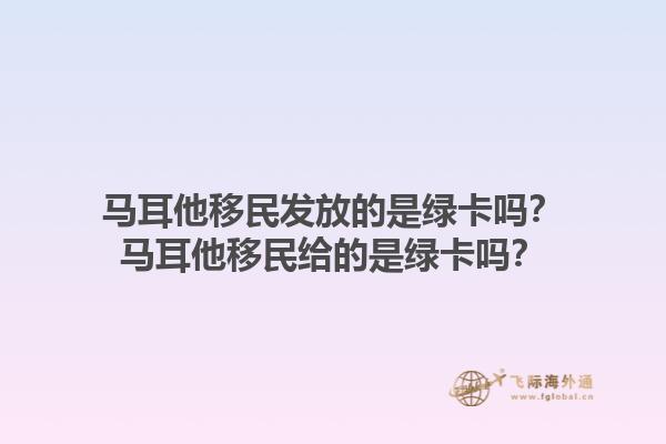 马耳他移民发放的是绿卡吗？马耳他移民给的是绿卡吗？