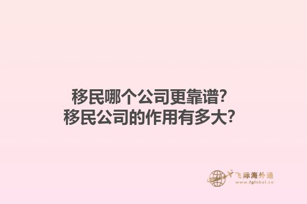 移民哪个公司更靠谱？移民公司的作用有多大？