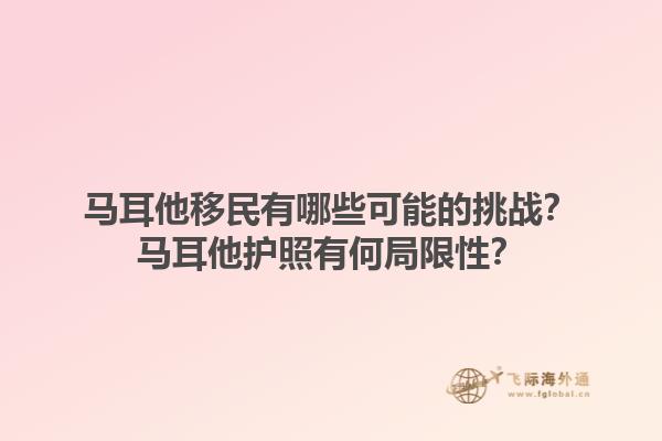 马耳他移民有哪些可能的挑战？马耳他护照有何局限性？