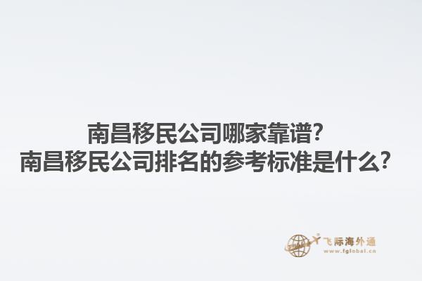 南昌移民公司哪家靠谱？南昌移民公司排名的参考标准是什么？