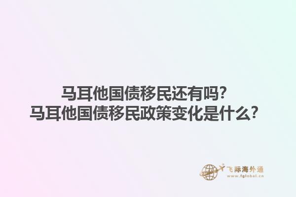 马耳他国债移民还有吗？马耳他国债移民政策变化是什么？