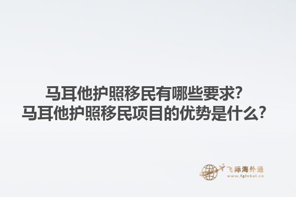 马耳他护照移民有哪些要求？马耳他护照移民项目的优势是什么？