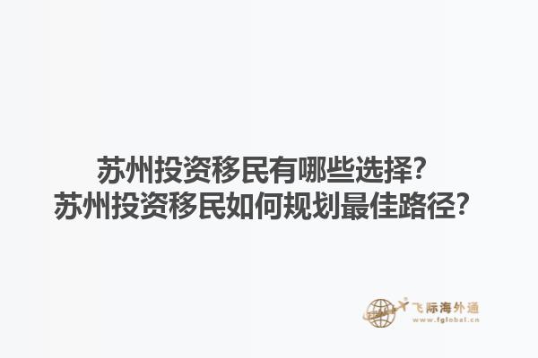 苏州投资移民有哪些选择？苏州投资移民如何规划最佳路径？