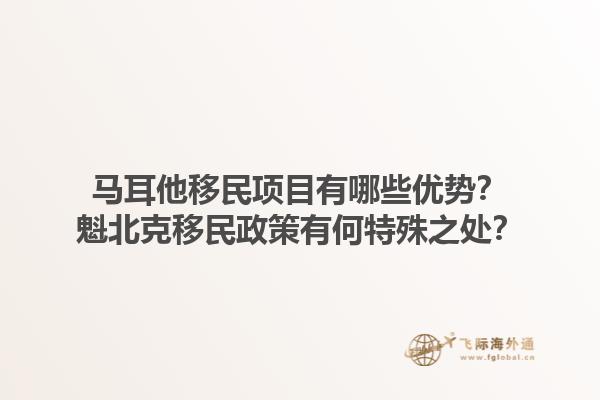 马耳他移民项目有哪些优势？魁北克移民政策有何特殊之处？
