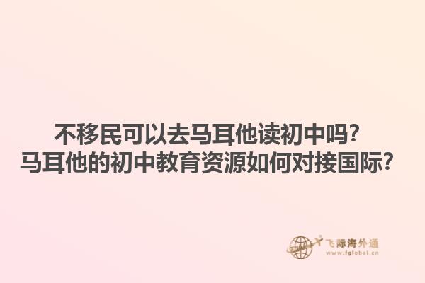 不移民可以去马耳他读初中吗？马耳他的初中教育资源如何对接国际？