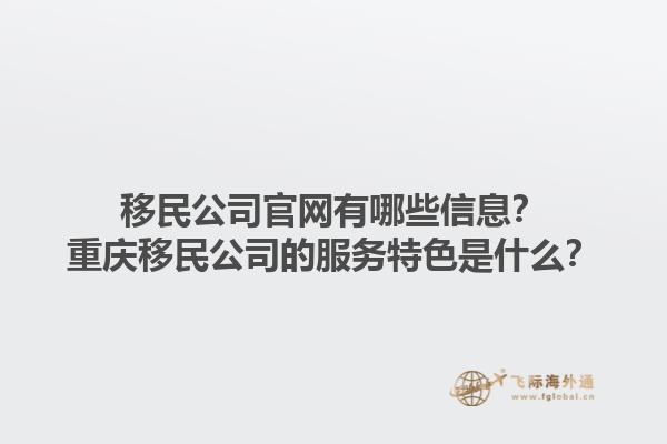移民公司官网有哪些信息？重庆移民公司的服务特色是什么？
