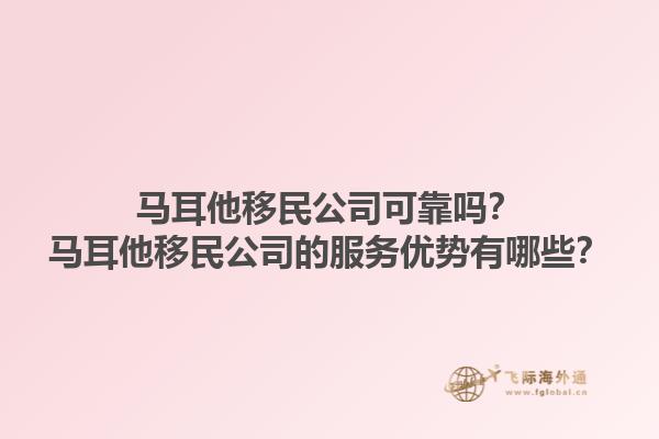 马耳他移民公司可靠吗？马耳他移民公司的服务优势有哪些？