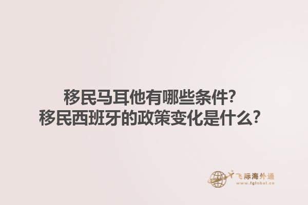 移民马耳他有哪些条件？移民西班牙的政策变化是什么？