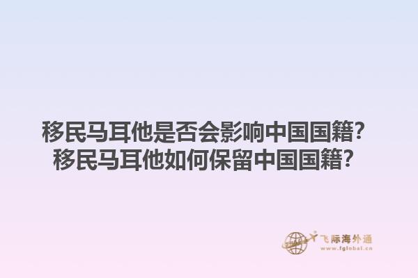 移民马耳他是否会影响中国国籍？移民马耳他如何保留中国国籍？