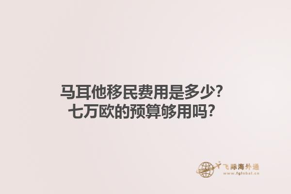 马耳他移民费用是多少？七万欧的预算够用吗？