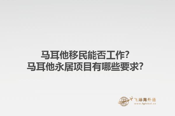 马耳他移民能否工作？马耳他永居项目有哪些要求？