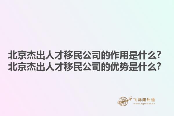 北京杰出人才移民公司的作用是什么？北京杰出人才移民公司的优势是什么？