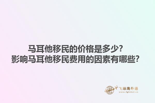 马耳他移民的价格是多少？影响马耳他移民费用的因素有哪些？