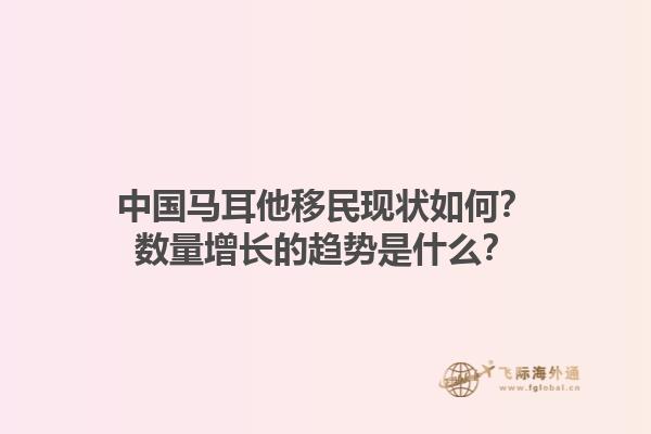 中国马耳他移民现状如何？数量增长的趋势是什么？