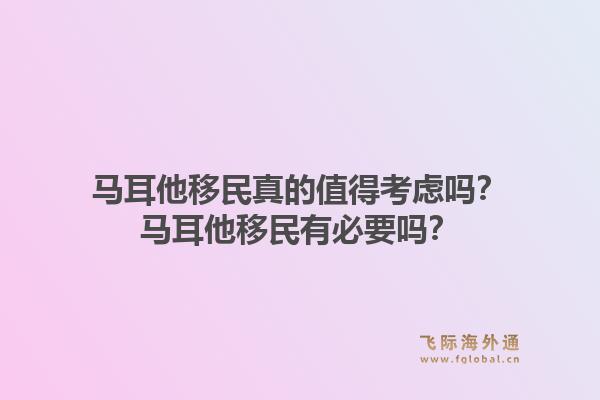 马耳他移民真的值得考虑吗？马耳他移民有必要吗？1.jpg