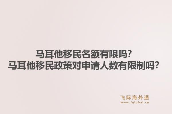 马耳他移民名额有限吗？马耳他移民政策对申请人数有限制吗？1.jpg
