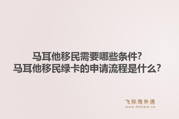 马耳他移民需要哪些条件？马耳他移民绿卡的申请流程是什么？1.jpg