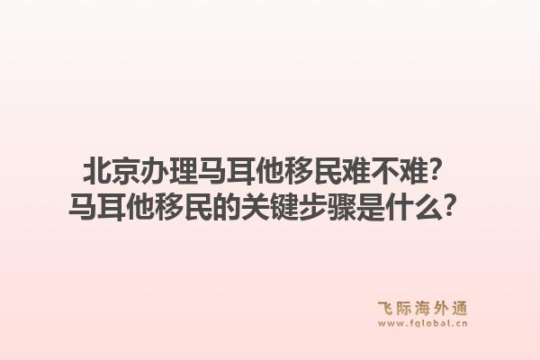北京办理马耳他移民难不难？马耳他移民的关键步骤是什么？1.jpg