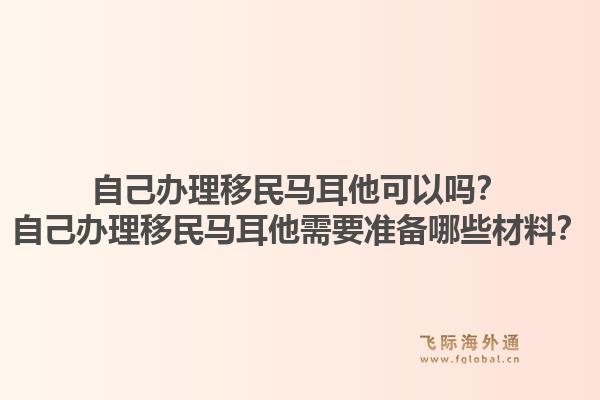 自己办理移民马耳他可以吗？自己办理移民马耳他需要准备哪些材料？1.jpg