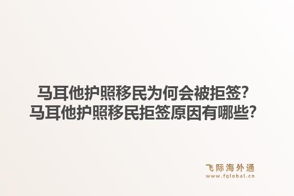 马耳他护照移民为何会被拒签？马耳他护照移民拒签原因有哪些？1.jpg