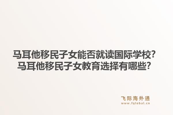马耳他移民子女能否就读国际学校？马耳他移民子女教育选择有哪些？1.jpg